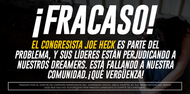 This online Spanish-language ad by Democrats attacking Republican Rep. Joe Heck on immigration reads: Failure! Congressman Joe Heck is part of the problem, and his leaders are hurting our Dreamers. He’s failing our community. Shame on him!