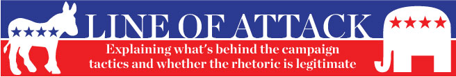 Line Of Attack: Explaining what's behind the campaign tactics and whether the rhetoric is legitimate Line Of Attack: Explaining what's behind the campaign tactics and whether the rhetoric is legitimate