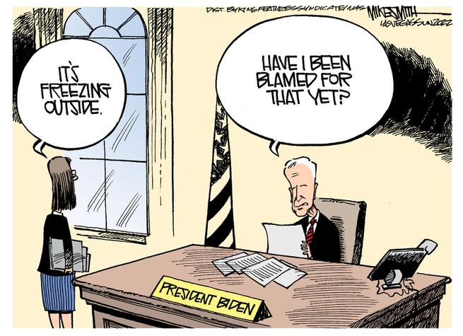 Staffer to President Biden:  It's freezing outside.  Biden:  Have I been blamed for that yet?